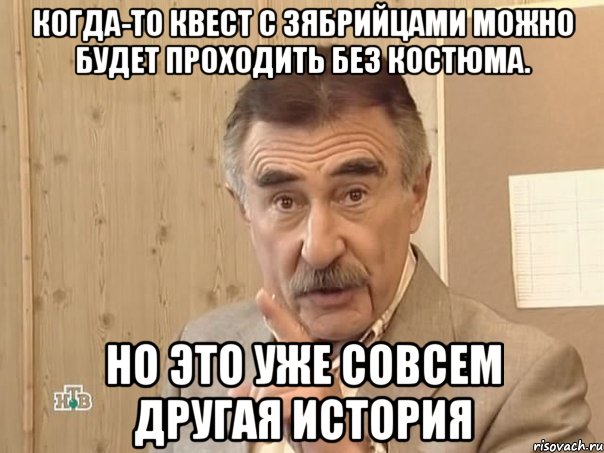 когда-то квест с зябрийцами можно будет проходить без костюма. но это уже совсем другая история, Мем Каневский (Но это уже совсем другая история)