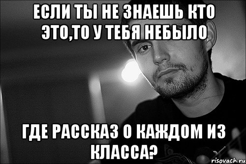 если ты не знаешь кто это,то у тебя небыло где рассказ о каждом из класса?, Мем Noize Mc