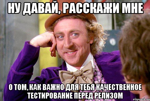 ну давай, расскажи мне о том, как важно для тебя качественное тестирование перед релизом, Мем Ну давай расскажи (Вилли Вонка)