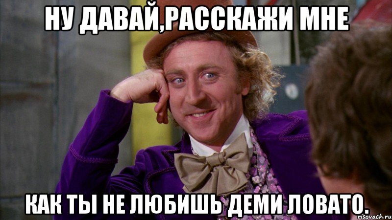 ну давай,расскажи мне как ты не любишь деми ловато., Мем Ну давай расскажи (Вилли Вонка)