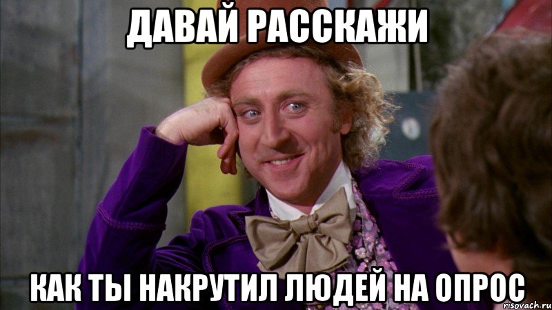 давай расскажи как ты накрутил людей на опрос, Мем Ну давай расскажи (Вилли Вонка)