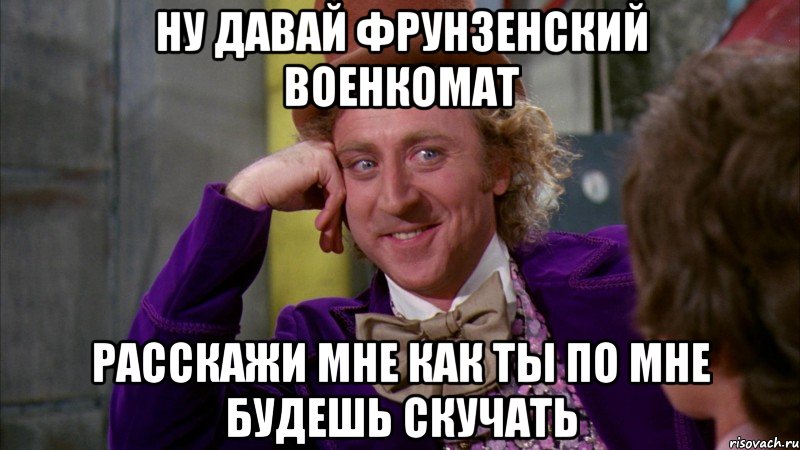 ну давай фрунзенский военкомат расскажи мне как ты по мне будешь скучать, Мем Ну давай расскажи (Вилли Вонка)