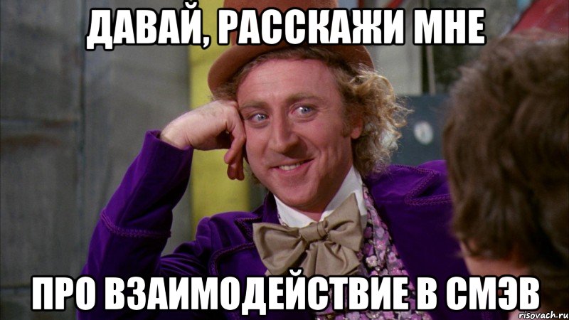 давай, расскажи мне про взаимодействие в смэв, Мем Ну давай расскажи (Вилли Вонка)