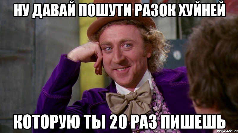 ну давай пошути разок хуйней которую ты 20 раз пишешь, Мем Ну давай расскажи (Вилли Вонка)