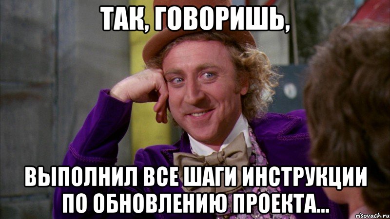 так, говоришь, выполнил все шаги инструкции по обновлению проекта..., Мем Ну давай расскажи (Вилли Вонка)