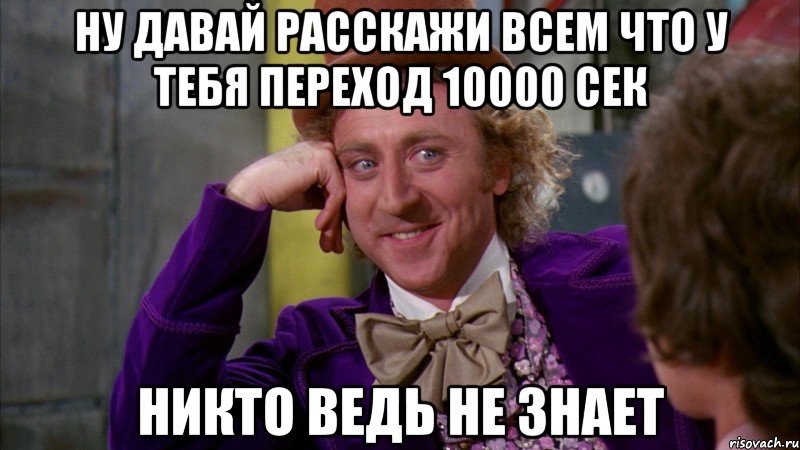 ну давай расскажи всем что у тебя переход 10000 сек никто ведь не знает, Мем Ну давай расскажи (Вилли Вонка)