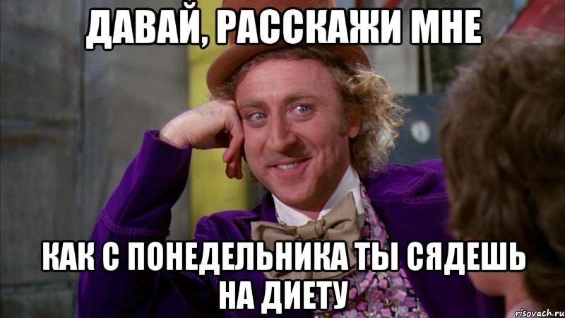 давай, расскажи мне как с понедельника ты сядешь на диету, Мем Ну давай расскажи (Вилли Вонка)