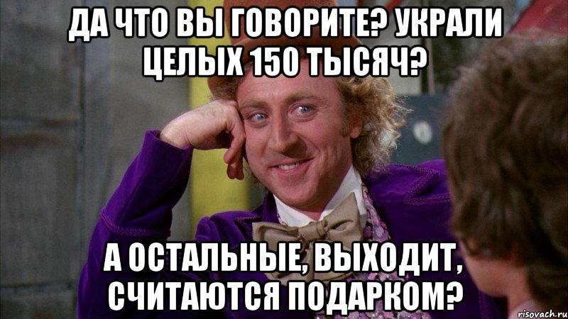 да что вы говорите? украли целых 150 тысяч? а остальные, выходит, считаются подарком?, Мем Ну давай расскажи (Вилли Вонка)