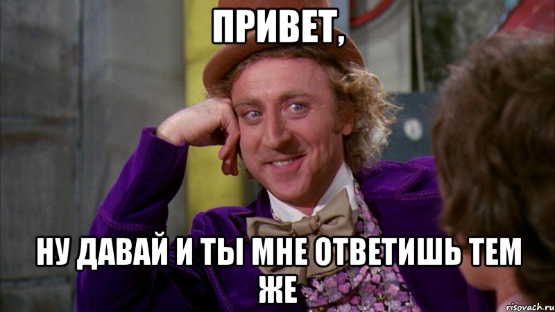 привет, ну давай и ты мне ответишь тем же, Мем Ну давай расскажи (Вилли Вонка)