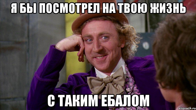 я бы посмотрел на твою жизнь с таким ебалом, Мем Ну давай расскажи (Вилли Вонка)