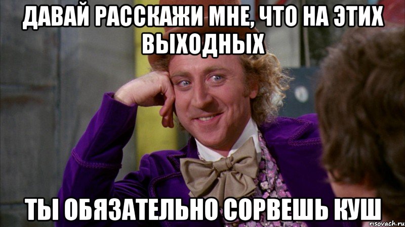 давай расскажи мне, что на этих выходных ты обязательно сорвешь куш, Мем Ну давай расскажи (Вилли Вонка)