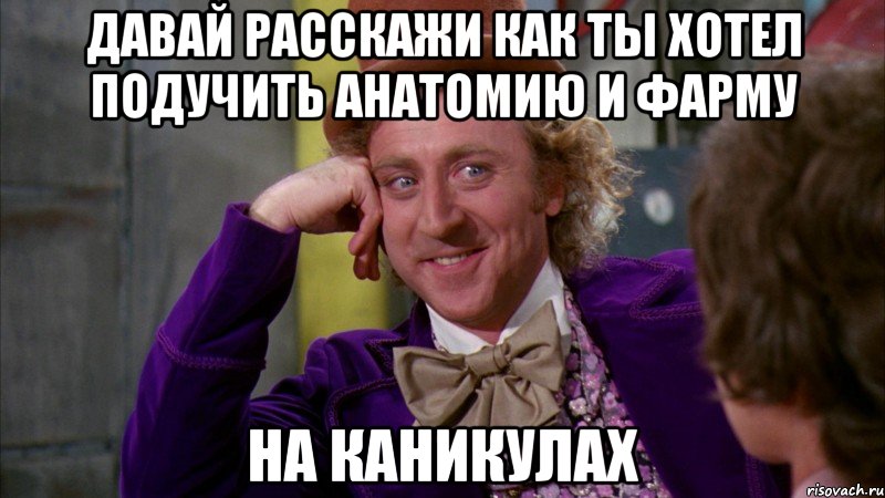 давай расскажи как ты хотел подучить анатомию и фарму на каникулах, Мем Ну давай расскажи (Вилли Вонка)