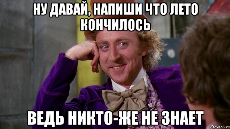 ну давай, напиши что лето кончилось ведь никто-же не знает, Мем Ну давай расскажи (Вилли Вонка)