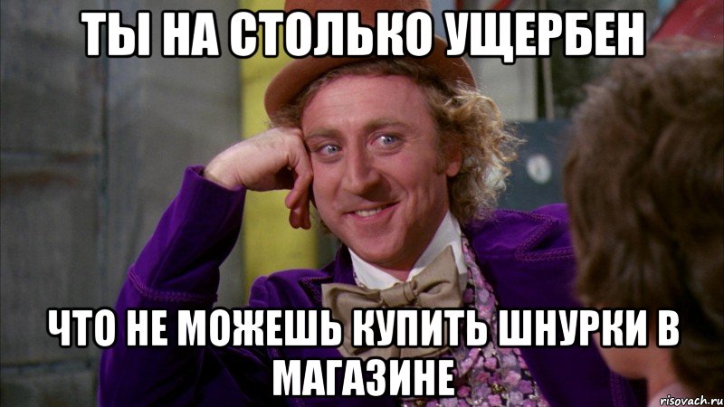 ты на столько ущербен что не можешь купить шнурки в магазине, Мем Ну давай расскажи (Вилли Вонка)