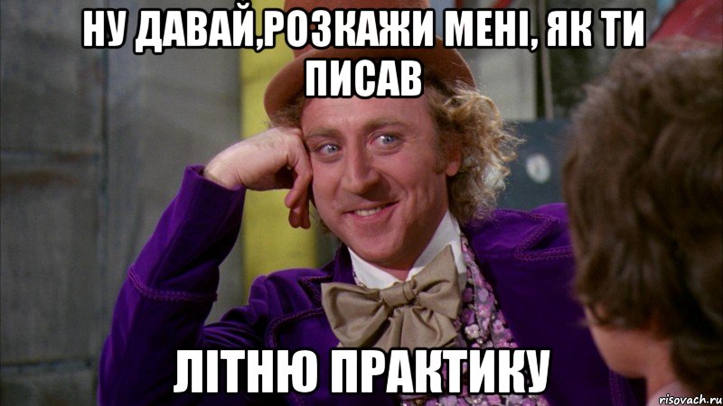 ну давай,розкажи мені, як ти писав літню практику, Мем Ну давай расскажи (Вилли Вонка)