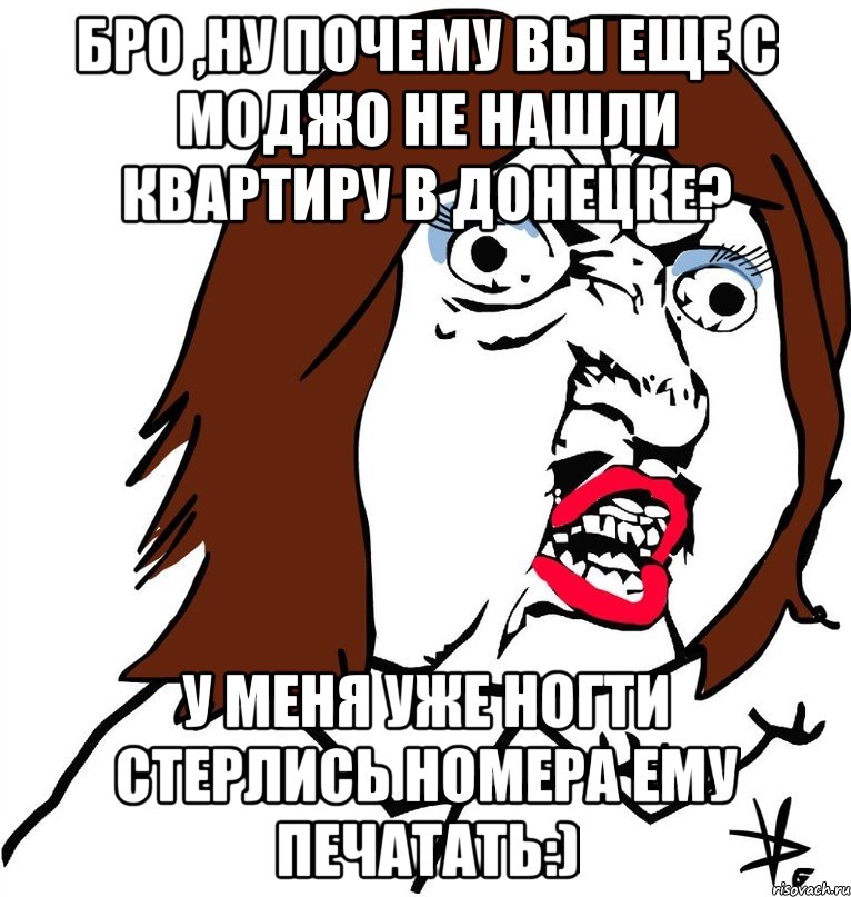 бро ,ну почему вы еще с моджо не нашли квартиру в донецке? у меня уже ногти стерлись номера ему печатать:), Мем Ну почему (девушка)