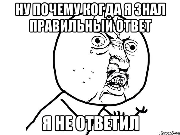 ну почему когда я знал правильный ответ я не ответил, Мем Ну почему (белый фон)