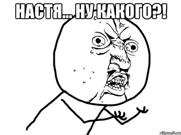 настя... ну какого?! , Мем Ну почему (белый фон)