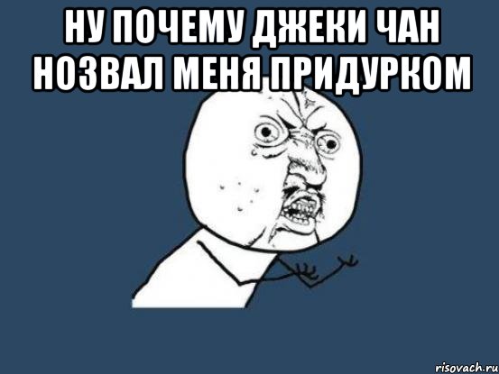 ну почему джеки чан нозвал меня придурком , Мем Ну почему