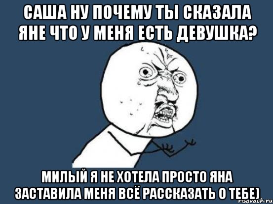 саша ну почему ты сказала яне что у меня есть девушка? милый я не хотела просто яна заставила меня всё рассказать о тебе), Мем Ну почему