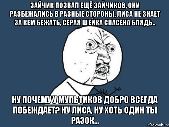 зайчик позвал ещё зайчиков, они разбежались в разные стороны, лиса не знает за кем бежать, серая шейка спасена блядь.. ну почему у мультиков добро всегда побеждает? ну лиса, ну хоть один ты разок..., Мем Ну почему