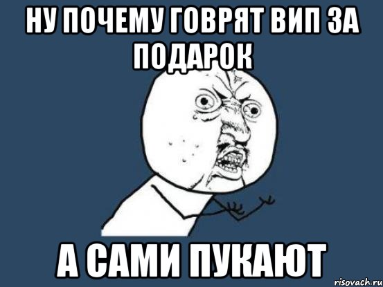 ну почему говрят вип за подарок а сами пукают, Мем Ну почему