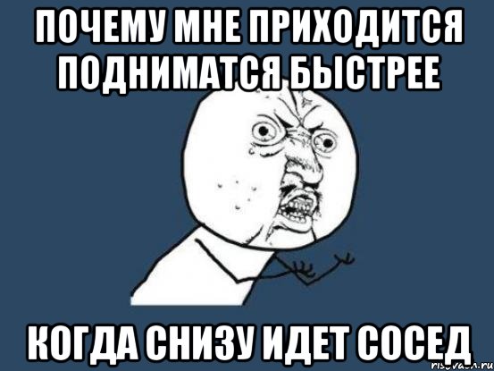 почему мне приходится подниматся быстрее когда снизу идет сосед, Мем Ну почему