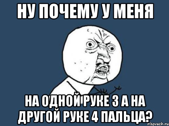 ну почему у меня на одной руке 3 а на другой руке 4 пальца?, Мем Ну почему