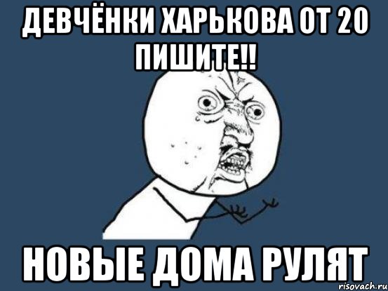 девчёнки харькова от 20 пишите!! новые дома рулят, Мем Ну почему