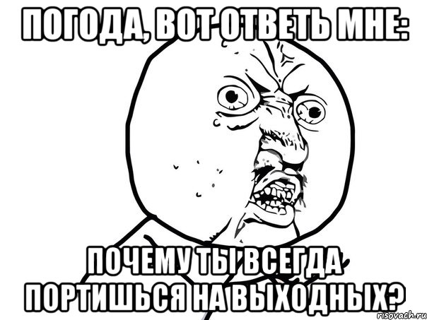 погода, вот ответь мне: почему ты всегда портишься на выходных?, Мем Ну почему (белый фон)