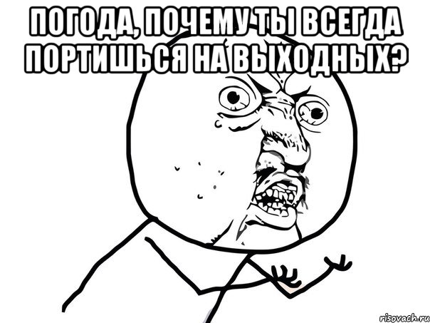 погода, почему ты всегда портишься на выходных? , Мем Ну почему (белый фон)