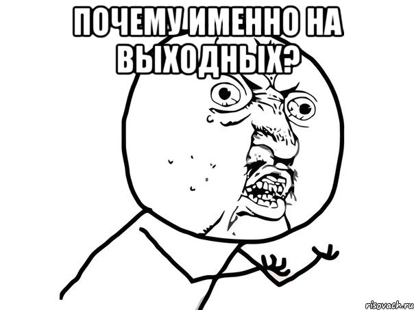 почему именно на выходных? , Мем Ну почему (белый фон)