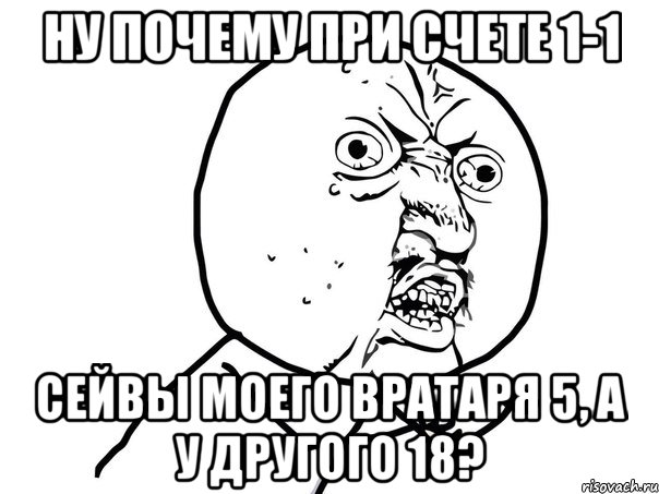 ну почему при счете 1-1 сейвы моего вратаря 5, а у другого 18?, Мем Ну почему (белый фон)