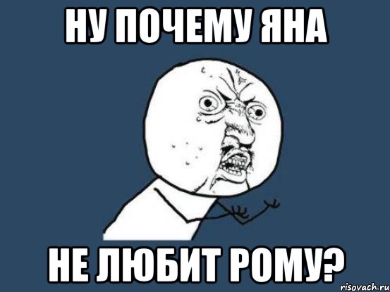 ну почему яна не любит рому?, Мем Ну почему