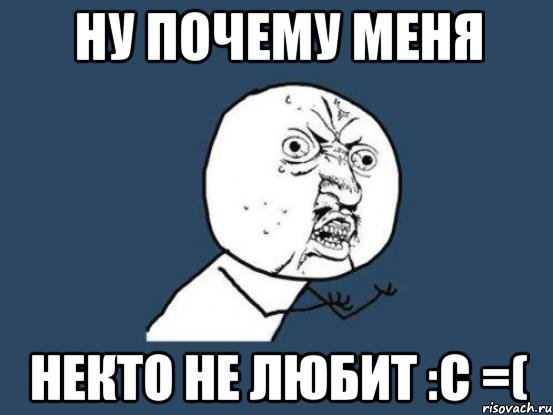 ну почему меня некто не любит :с =(, Мем Ну почему