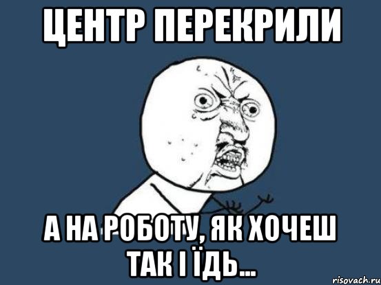 центр перекрили а на роботу, як хочеш так і їдь..., Мем Ну почему