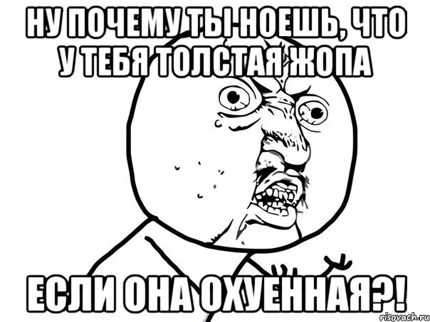 ну почему ты ноешь, что у тебя толстая жопа если она охуенная?!, Мем Ну почему (белый фон)