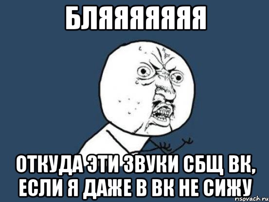 бляяяяяяя откуда эти звуки сбщ вк, если я даже в вк не сижу, Мем Ну почему