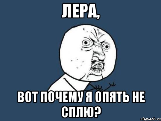 лера, вот почему я опять не сплю?, Мем Ну почему