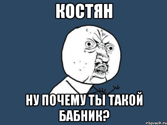 костян ну почему ты такой бабник?, Мем Ну почему