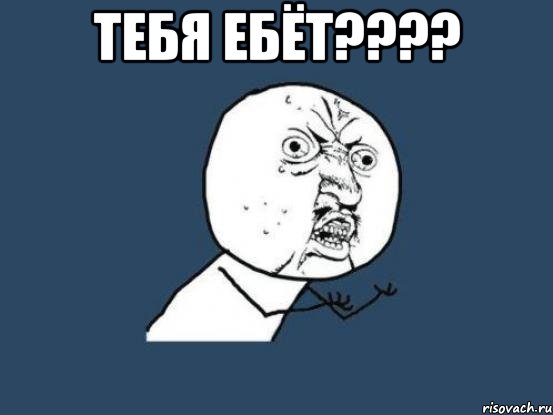 тебя ебёт??? , Мем Ну почему