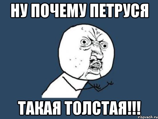 ну почему петруся такая толстая!!!, Мем Ну почему