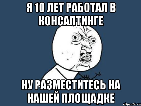 я 10 лет работал в консалтинге ну разместитесь на нашей площадке, Мем Ну почему