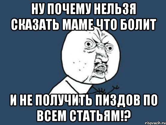 ну почему нельзя сказать маме что болит и не получить пиздов по всем статьям!?, Мем Ну почему