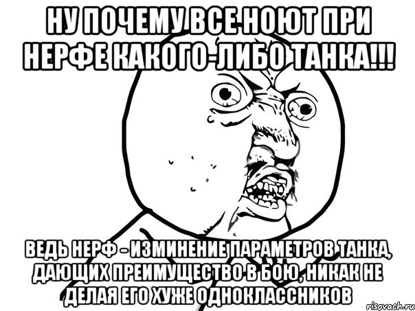 ну почему все ноют при нерфе какого-либо танка!!! ведь нерф - изминение параметров танка, дающих преимущество в бою, никак не делая его хуже одноклассников, Мем Ну почему (белый фон)