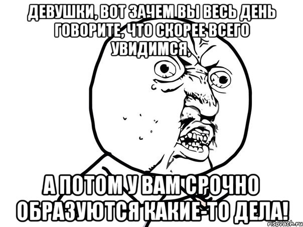 девушки, вот зачем вы весь день говорите, что скорее всего увидимся, а потом у вам срочно образуются какие-то дела!, Мем Ну почему (белый фон)