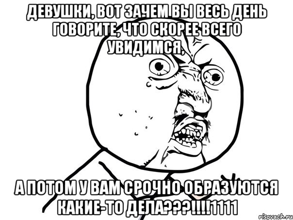 девушки, вот зачем вы весь день говорите, что скорее всего увидимся, а потом у вам срочно образуются какие-то дела???!!!1111, Мем Ну почему (белый фон)