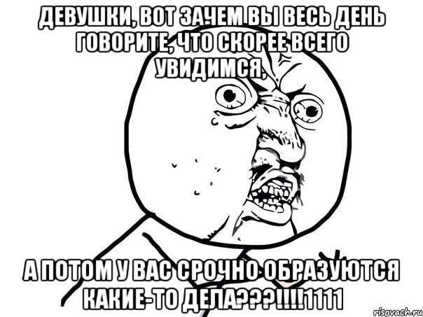 девушки, вот зачем вы весь день говорите, что скорее всего увидимся, а потом у вас срочно образуются какие-то дела???!!!1111, Мем Ну почему (белый фон)