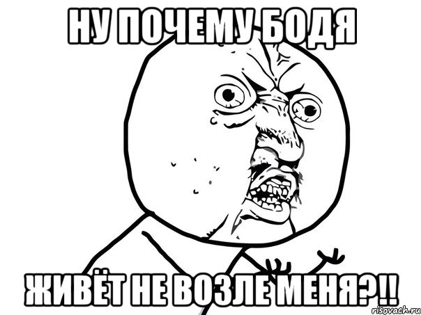 ну почему бодя живёт не возле меня?!!, Мем Ну почему (белый фон)