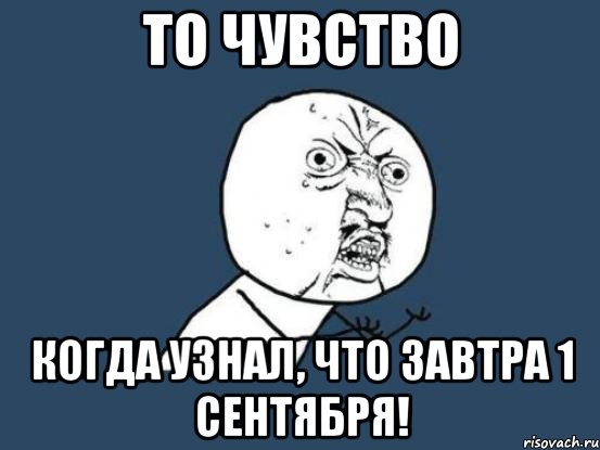 то чувство когда узнал, что завтра 1 сентября!, Мем Ну почему